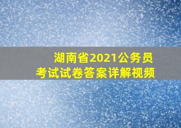 湖南省2021公务员考试试卷答案详解视频