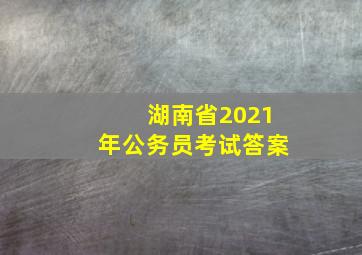 湖南省2021年公务员考试答案