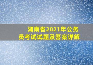 湖南省2021年公务员考试试题及答案详解