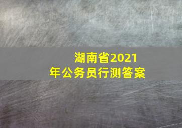 湖南省2021年公务员行测答案