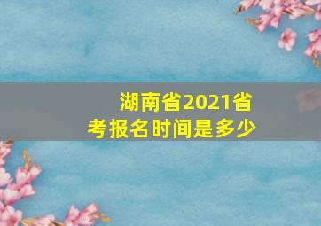 湖南省2021省考报名时间是多少