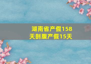 湖南省产假158天剖腹产假15天