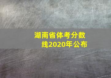 湖南省体考分数线2020年公布