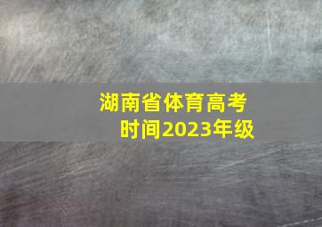 湖南省体育高考时间2023年级