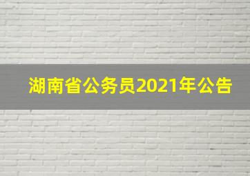 湖南省公务员2021年公告