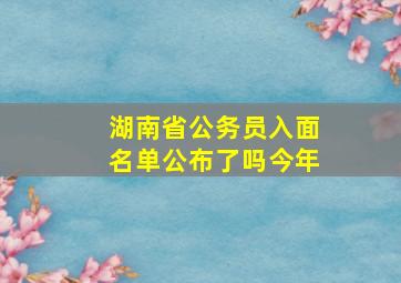 湖南省公务员入面名单公布了吗今年