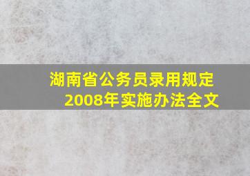 湖南省公务员录用规定2008年实施办法全文