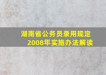 湖南省公务员录用规定2008年实施办法解读