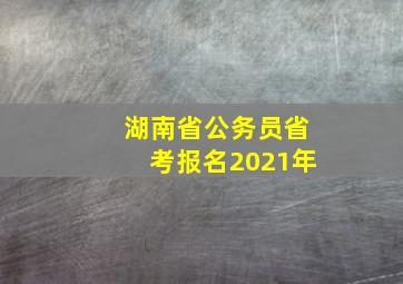 湖南省公务员省考报名2021年