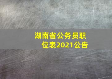 湖南省公务员职位表2021公告