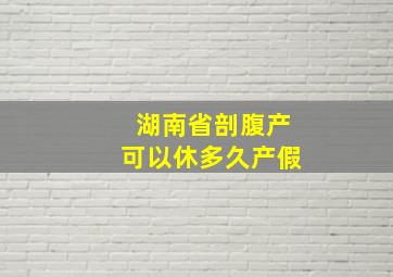 湖南省剖腹产可以休多久产假