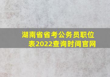 湖南省省考公务员职位表2022查询时间官网