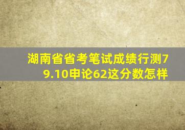 湖南省省考笔试成绩行测79.10申论62这分数怎样