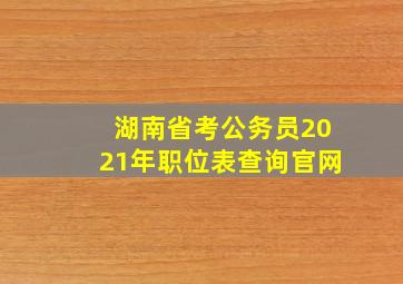 湖南省考公务员2021年职位表查询官网