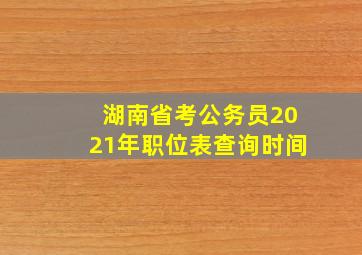 湖南省考公务员2021年职位表查询时间