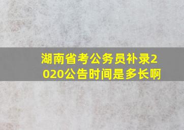 湖南省考公务员补录2020公告时间是多长啊