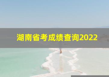 湖南省考成绩查询2022