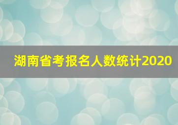 湖南省考报名人数统计2020