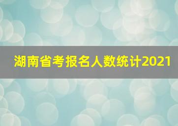 湖南省考报名人数统计2021