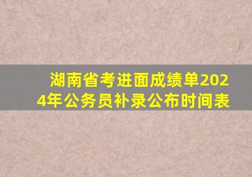 湖南省考进面成绩单2024年公务员补录公布时间表