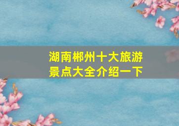 湖南郴州十大旅游景点大全介绍一下