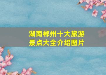 湖南郴州十大旅游景点大全介绍图片