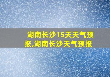 湖南长沙15天天气预报,湖南长沙天气预报