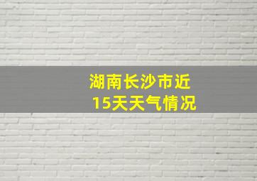 湖南长沙市近15天天气情况