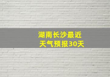 湖南长沙最近天气预报30天