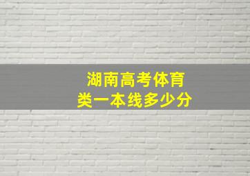 湖南高考体育类一本线多少分