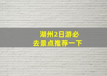 湖州2日游必去景点推荐一下