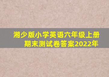 湘少版小学英语六年级上册期末测试卷答案2022年