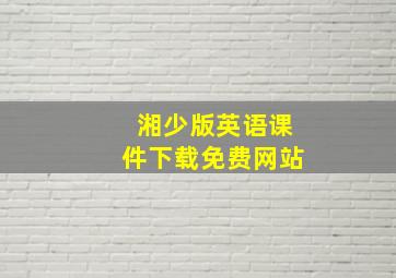 湘少版英语课件下载免费网站