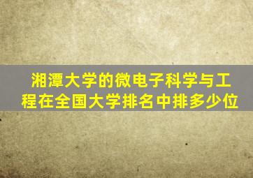 湘潭大学的微电子科学与工程在全国大学排名中排多少位