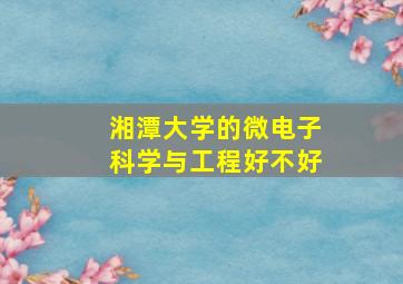 湘潭大学的微电子科学与工程好不好