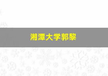 湘潭大学郭黎