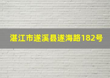 湛江市遂溪县遂海路182号