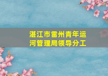 湛江市雷州青年运河管理局领导分工