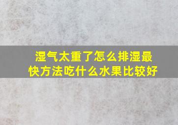 湿气太重了怎么排湿最快方法吃什么水果比较好