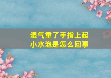 湿气重了手指上起小水泡是怎么回事