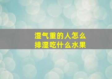 湿气重的人怎么排湿吃什么水果