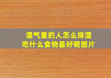 湿气重的人怎么排湿吃什么食物最好呢图片