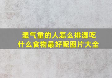 湿气重的人怎么排湿吃什么食物最好呢图片大全