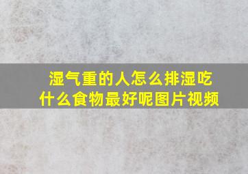 湿气重的人怎么排湿吃什么食物最好呢图片视频