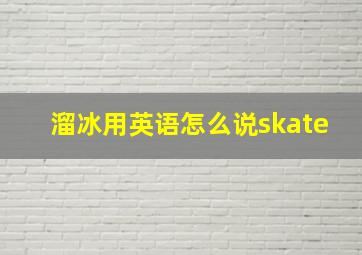 溜冰用英语怎么说skate