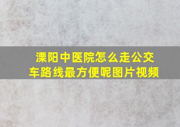 溧阳中医院怎么走公交车路线最方便呢图片视频