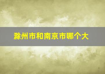 滁州市和南京市哪个大