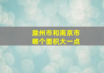 滁州市和南京市哪个面积大一点