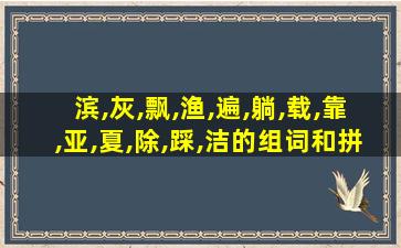 滨,灰,飘,渔,遍,躺,载,靠,亚,夏,除,踩,洁的组词和拼音