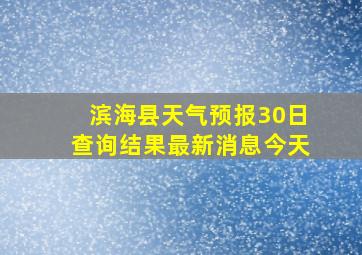 滨海县天气预报30日查询结果最新消息今天